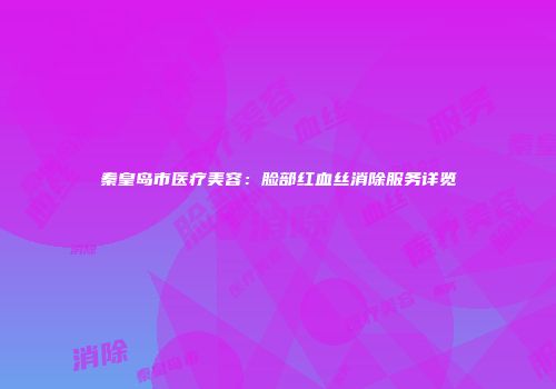 秦皇岛市医疗美容：脸部红血丝消除服务详览