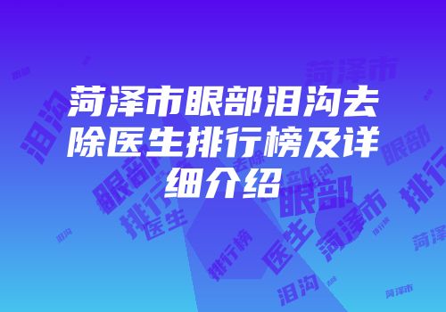 菏泽市眼部泪沟去除医生排行榜及详细介绍