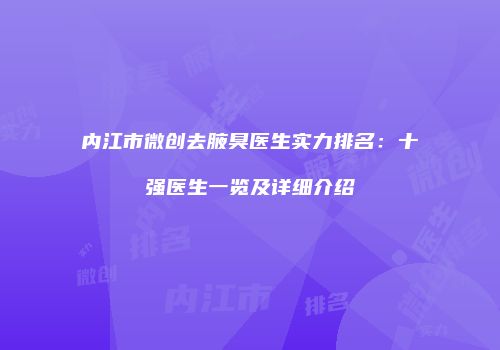 内江市微创去腋臭医生实力排名：十强医生一览及详细介绍