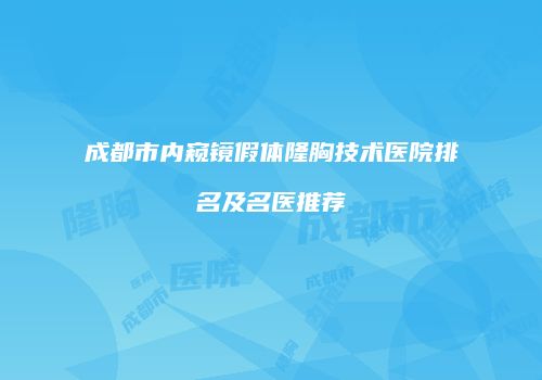 成都市内窥镜假体隆胸技术医院排名及名医推荐