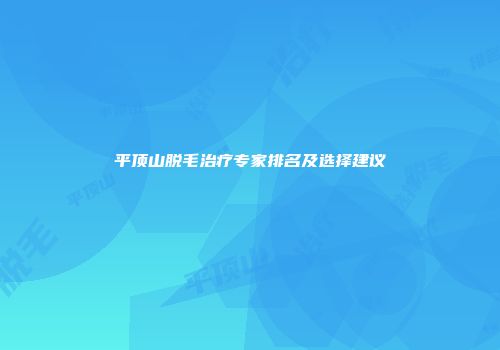 平顶山脱毛治疗专家排名及选择建议
