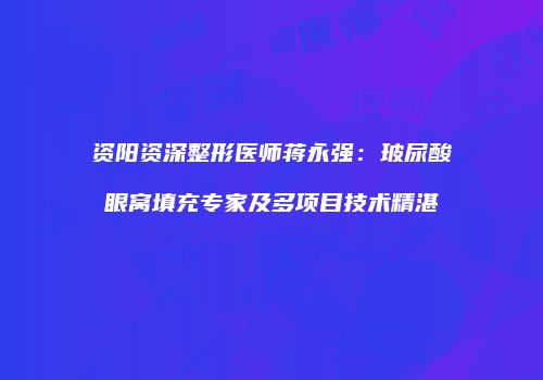 资阳资深整形医师蒋永强：玻尿酸眼窝填充专家及多项目技术精湛
