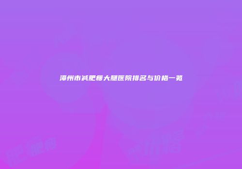 漳州市减肥瘦大腿医院排名与价格一览