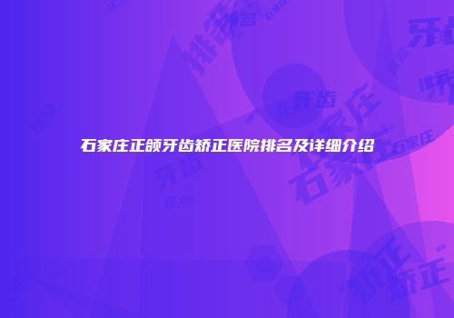 石家庄正颌牙齿矫正医院排名及详细介绍