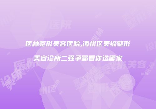 医林整形美容医院,海州区美缔整形美容诊所二强争霸看你选哪家