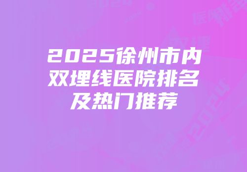 2025徐州市内双埋线医院排名及热门推荐