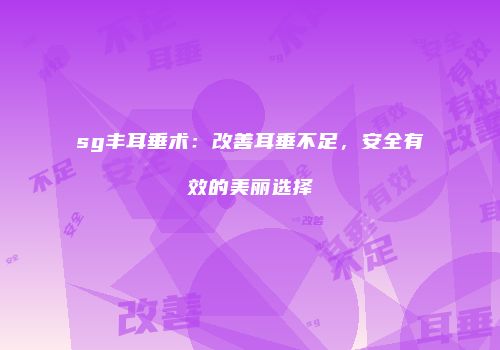 sg丰耳垂术：改善耳垂不足，安全有效的美丽选择