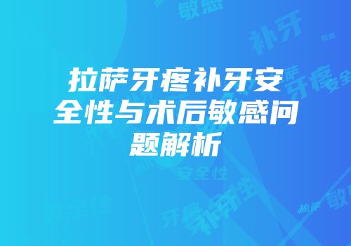 拉萨牙疼补牙安全性与术后敏感问题解析