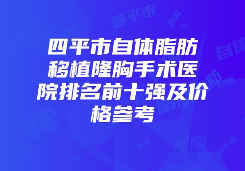 四平市自体脂肪移植隆胸手术医院排名前十强及价格参考