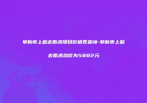阜新市上睑去脂术项目价格表查询-阜新市上睑去脂术均价为5882元