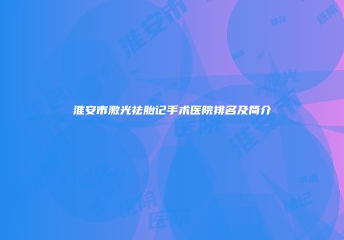 淮安市激光祛胎记手术医院排名及简介