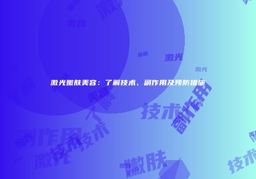 激光嫩肤美容：了解技术、副作用及预防措施