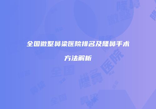全国微整鼻梁医院排名及隆鼻手术方法解析