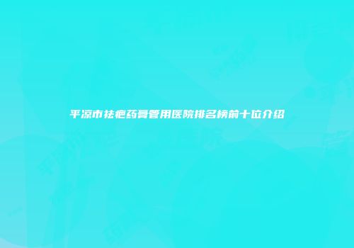 平凉市祛疤药膏管用医院排名榜前十位介绍