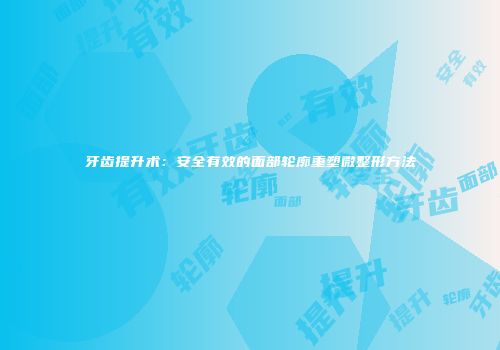 牙齿提升术：安全有效的面部轮廓重塑微整形方法