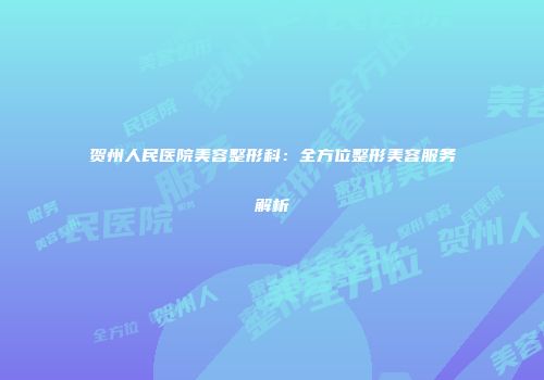 贺州人民医院美容整形科：全方位整形美容服务解析