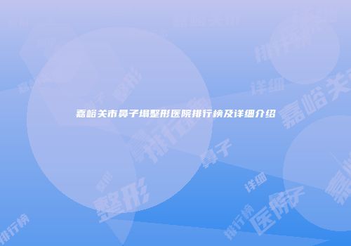 嘉峪关市鼻子塌整形医院排行榜及详细介绍
