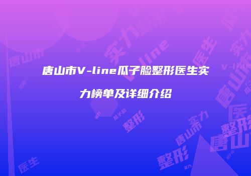 唐山市V-line瓜子脸整形医生实力榜单及详细介绍