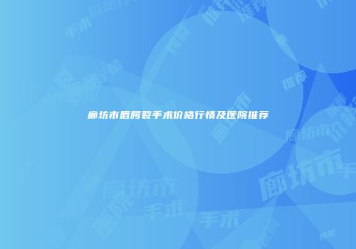 廊坊市唇腭裂手术价格行情及医院推荐