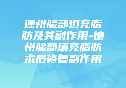 德州脸部填充脂肪及其副作用-德州脸部填充脂肪术后修复副作用