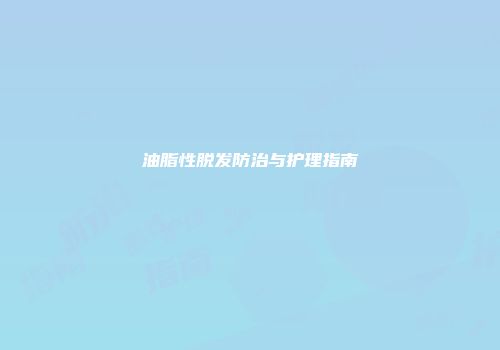 油脂性脱发防治与护理指南