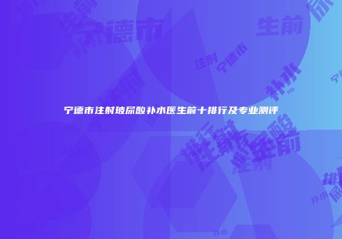 宁德市注射玻尿酸补水医生前十排行及专业测评