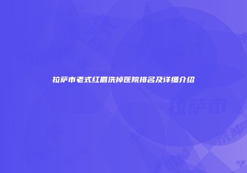 拉萨市老式红眉洗掉医院排名及详细介绍