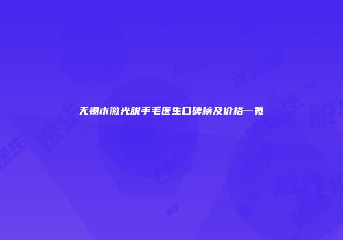 无锡市激光脱手毛医生口碑榜及价格一览