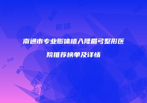 南通市专业膨体植入隆眉弓整形医院推荐榜单及详情