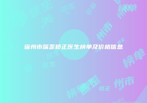 宿州市嘴歪矫正医生榜单及价格信息