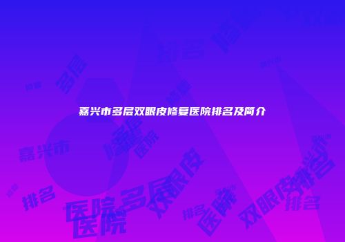 嘉兴市多层双眼皮修复医院排名及简介