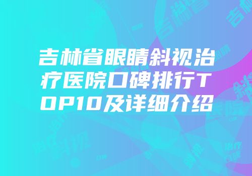 吉林省眼睛斜视治疗医院口碑排行TOP10及详细介绍