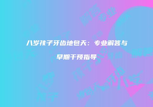 八岁孩子牙齿地包天：专业解答与早期干预指导