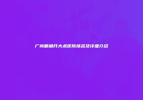 广州眼角开大术医院排名及详细介绍