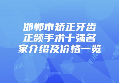邯郸市矫正牙齿正颌手术十强名家介绍及价格一览