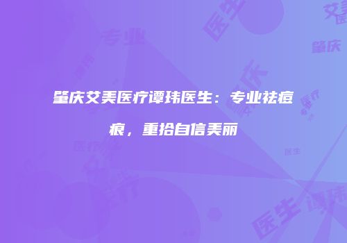 肇庆艾美医疗谭玮医生：专业祛痘痕，重拾自信美丽