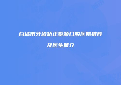 白城市牙齿矫正整颌口腔医院推荐及医生简介