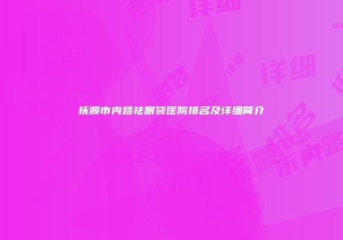 抚顺市内路祛眼袋医院排名及详细简介