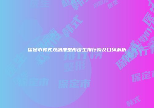 保定市韩式双眼皮整形医生排行榜及口碑解析
