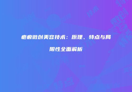 疤痕微创美容技术：原理、特点与局限性全面解析