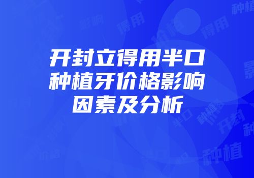 开封立得用半口种植牙价格影响因素及分析