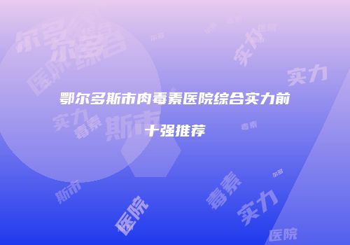 鄂尔多斯市肉毒素医院综合实力前十强推荐