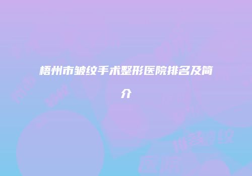 梧州市皱纹手术整形医院排名及简介