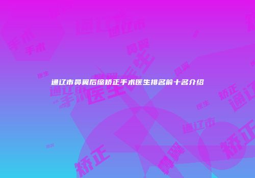 通辽市鼻翼后缩矫正手术医生排名前十名介绍