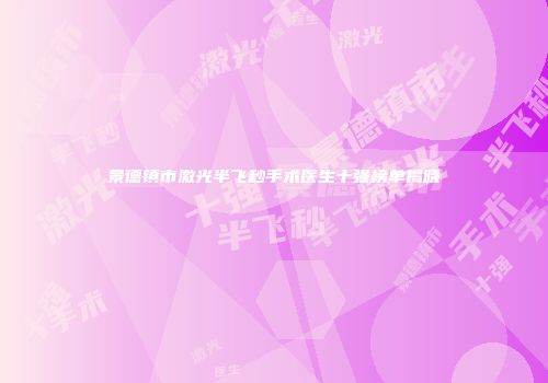 景德镇市激光半飞秒手术医生十强榜单揭晓