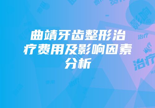 曲靖牙齿整形治疗费用及影响因素分析