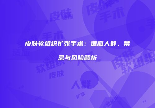 皮肤软组织扩张手术：适应人群、禁忌与风险解析