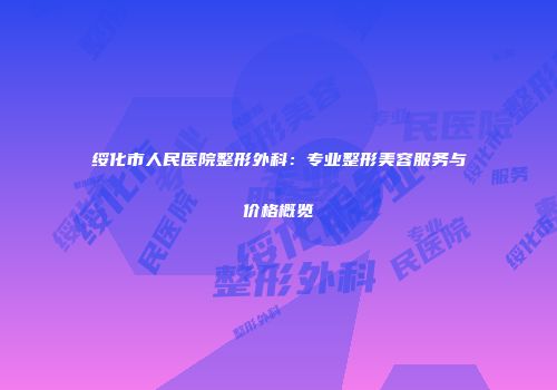 绥化市人民医院整形外科：专业整形美容服务与价格概览