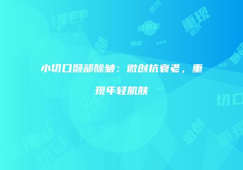 小切口颞部除皱：微创抗衰老，重现年轻肌肤