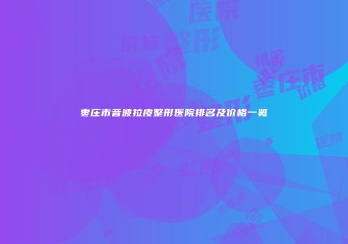 枣庄市音波拉皮整形医院排名及价格一览